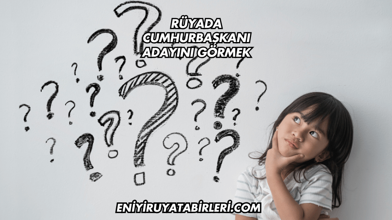 Rüyada Cumhurbaşkanı Adayını Görmek