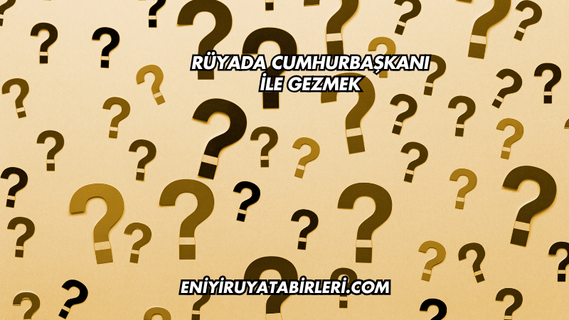 Rüyada Cumhurbaşkanı ile Gezmek