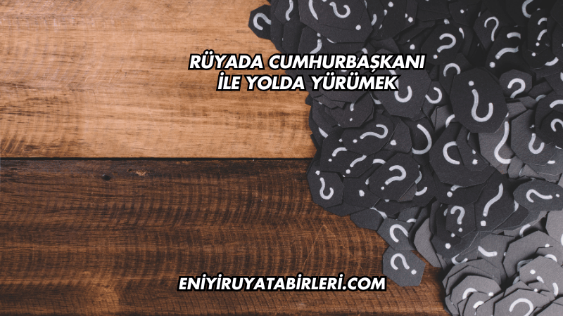 Rüyada Cumhurbaşkanı ile Yolda Yürümek