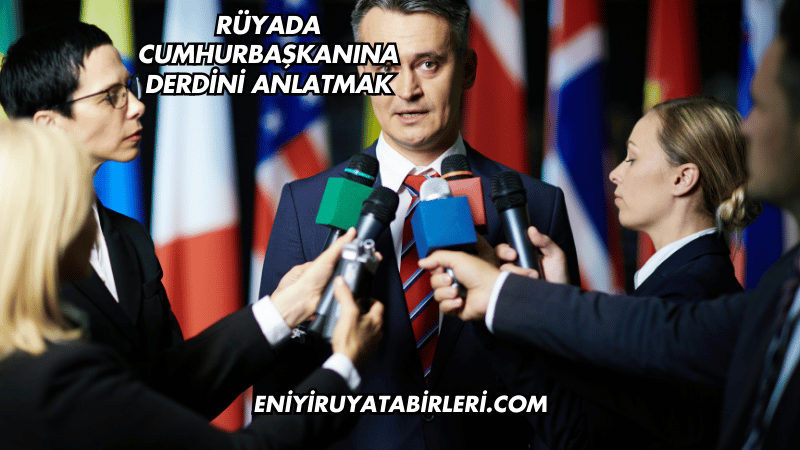 Rüyada Cumhurbaşkanına Derdini Anlatmak