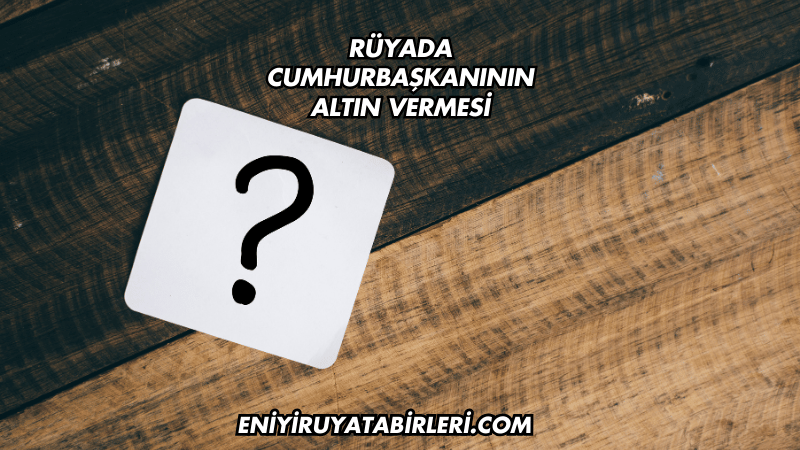 Rüyada Cumhurbaşkanının Altın Vermesi