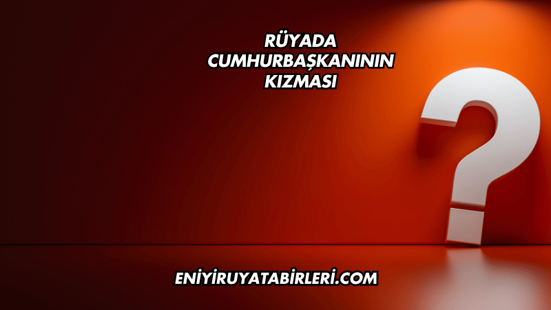 Rüyada Cumhurbaşkanının Kızması