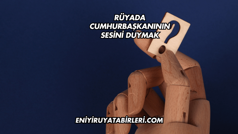 Rüyada Cumhurbaşkanının Sesini Duymak