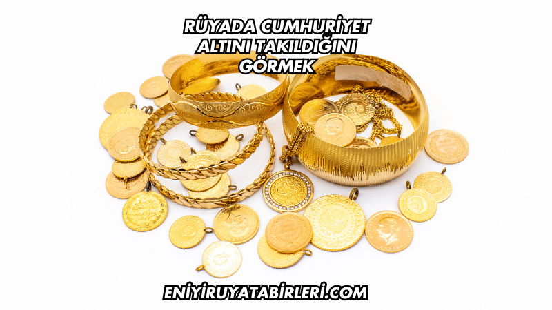 Rüyada Cumhuriyet Altını Takıldığını Görmek
