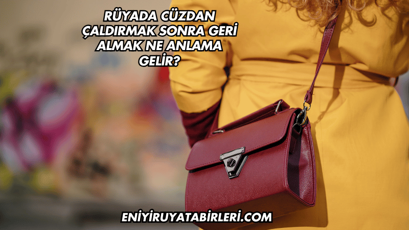 Rüyada Cüzdan Çaldırmak Sonra Geri Almak Ne Anlama Gelir?