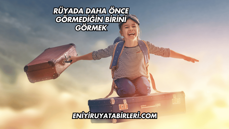 Rüyada Daha Önce Görmediğin Birini Görmek