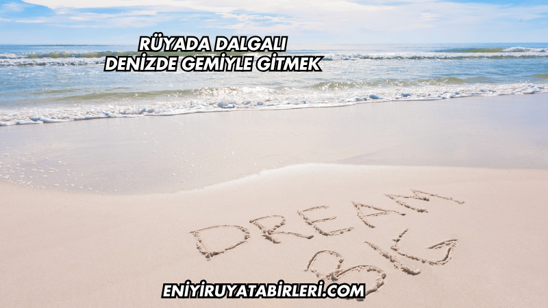 Rüyada Dalgalı Denizde Gemiyle Gitmek