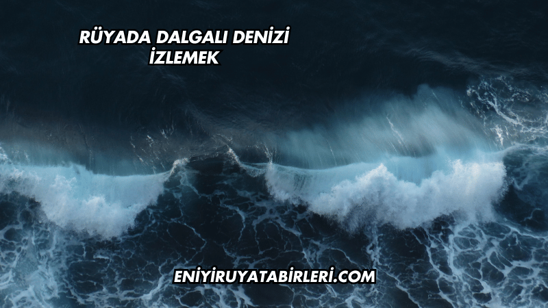 Rüyada Dalgalı Denizi İzlemek