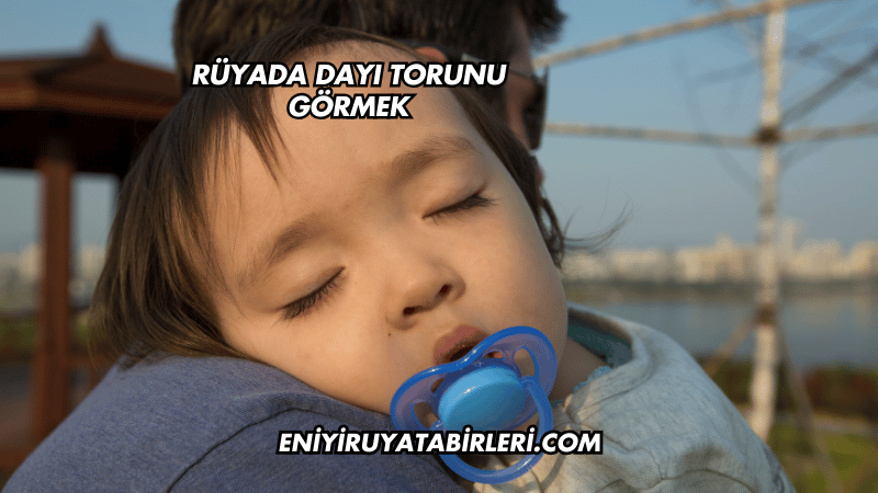 Rüyada Dayı Torunu Görmek