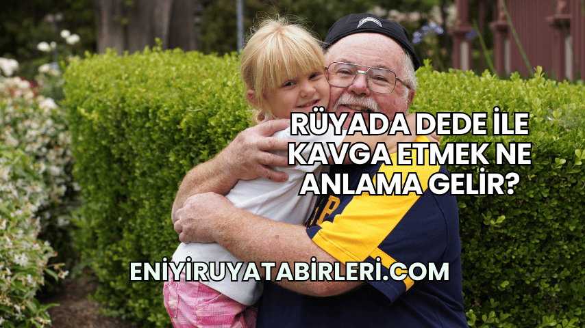 Rüyada Dede ile Kavga Etmek Ne Anlama Gelir?