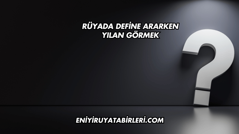 Rüyada Define Ararken Yılan Görmek