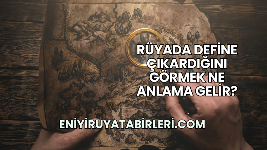 Rüyada Define Çıkardığını Görmek Ne Anlama Gelir?