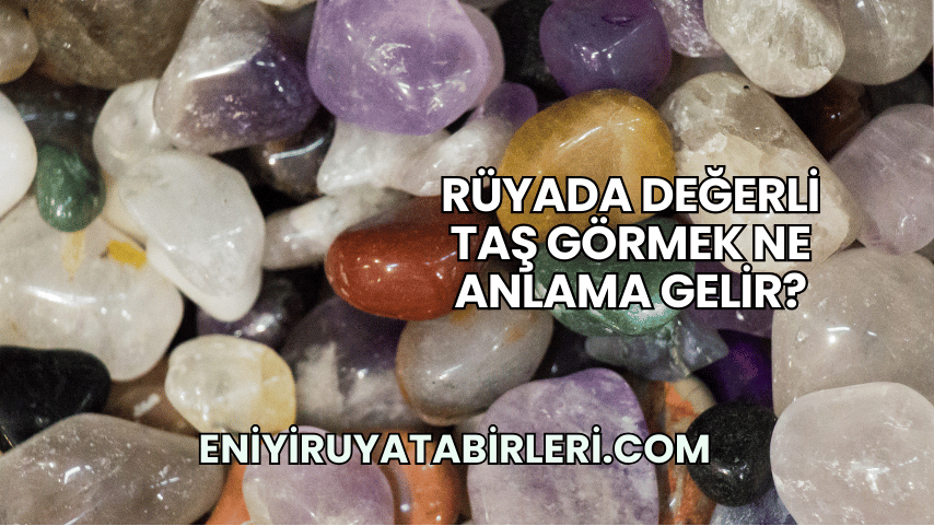 Rüyada Değerli Taş Görmek Ne Anlama Gelir?