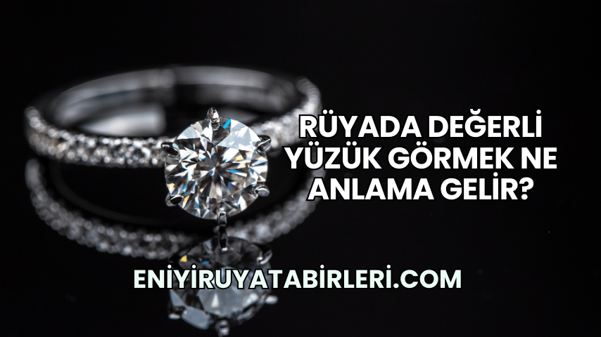 Rüyada Değerli Yüzük Görmek Ne Anlama Gelir?
