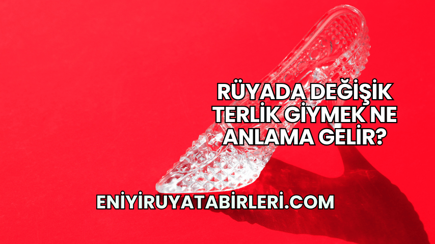 Rüyada Değişik Terlik Giymek Ne Anlama Gelir?