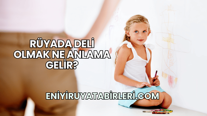 Rüyada Deli Olmak Ne Anlama Gelir?