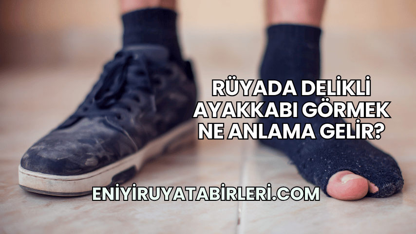 Rüyada Delikli Ayakkabı Görmek Ne Anlama Gelir