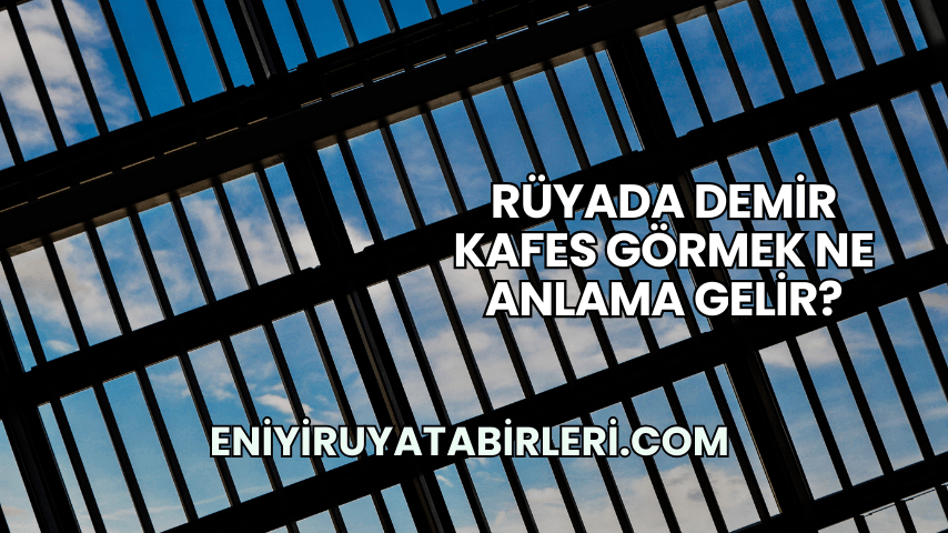Rüyada Demir Kafes Görmek Ne Anlama Gelir?