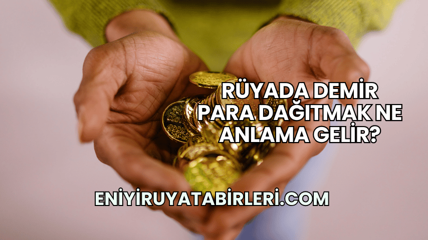 Rüyada Demir Para Dağıtmak Ne Anlama Gelir?