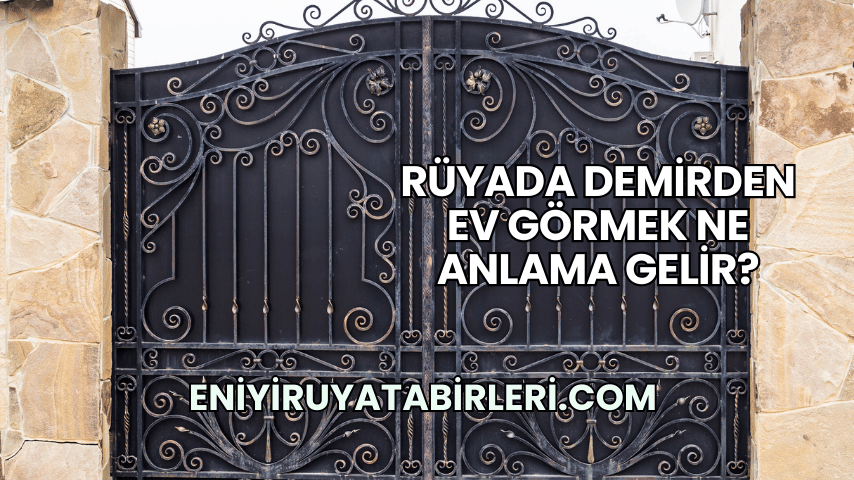 Rüyada Demirden Ev Görmek Ne Anlama Gelir?