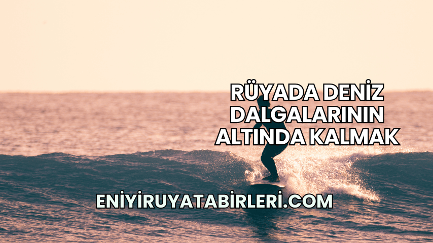 Rüyada Deniz Dalgalarının Altında Kalmak