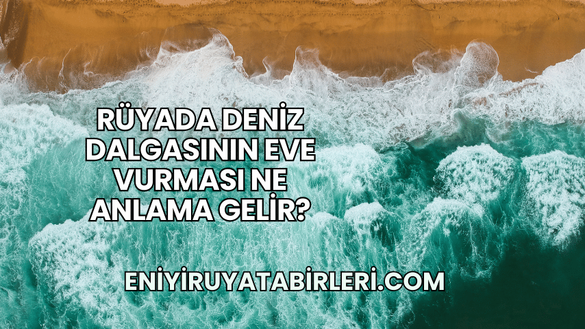 Rüyada Deniz Dalgasının Eve Vurması Ne Anlama Gelir?