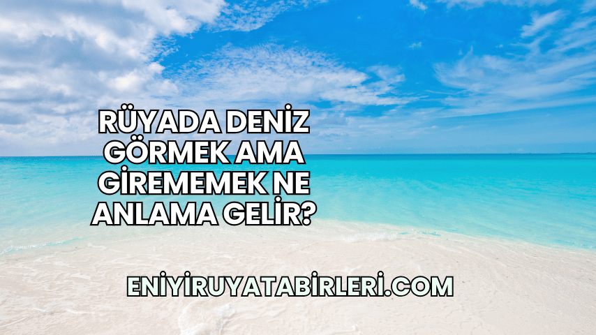 Rüyada Deniz Görmek Ama Girememek Ne Anlama Gelir?
