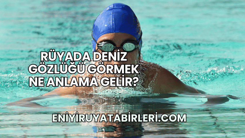 Rüyada Deniz Gözlüğü Görmek Ne Anlama Gelir?