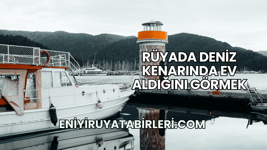 Rüyada Deniz Kenarında Ev Aldığını Görmek