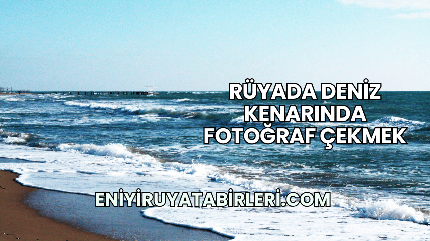 Rüyada Deniz Kenarında Fotoğraf Çekmek