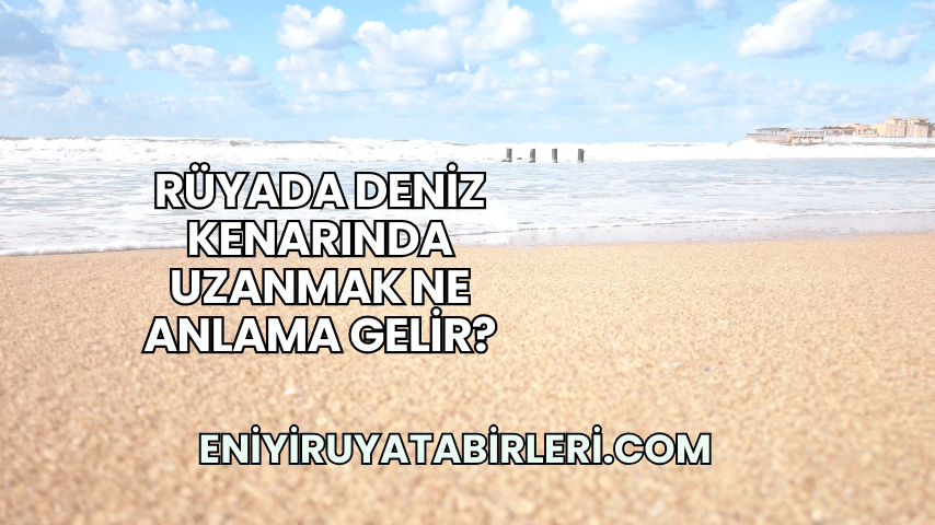 Rüyada Deniz Kenarında Uzanmak Ne Anlama Gelir?