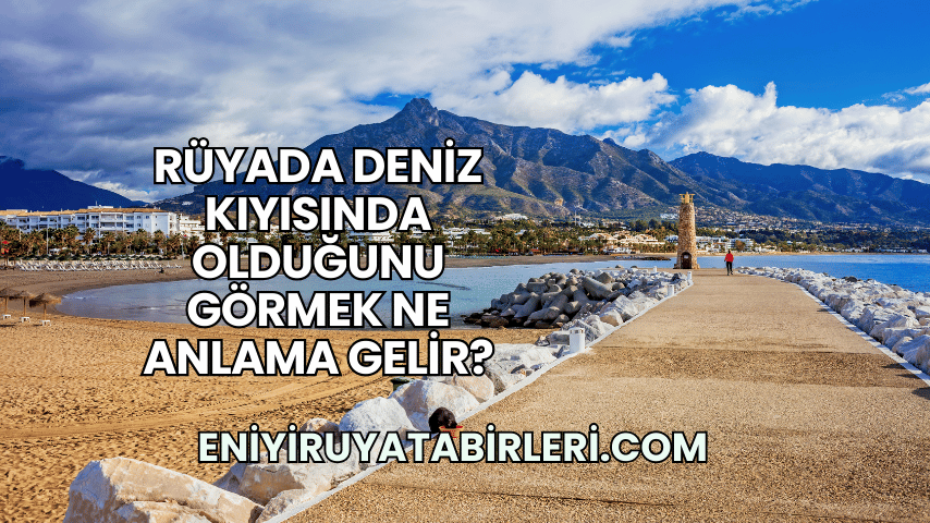 Rüyada Deniz Kıyısında Olduğunu Görmek Ne Anlama Gelir?
