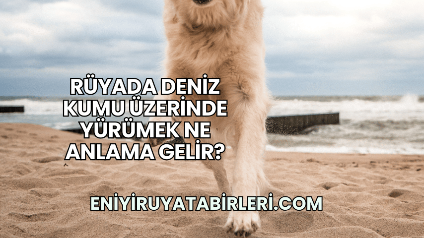 Rüyada Deniz Kumu Üzerinde Yürümek Ne Anlama Gelir?