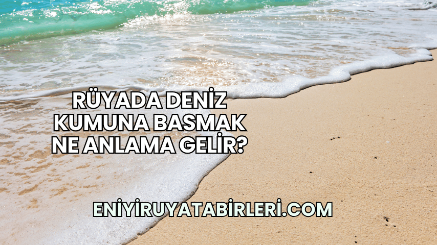 Rüyada Deniz Kumuna Basmak Ne Anlama Gelir?