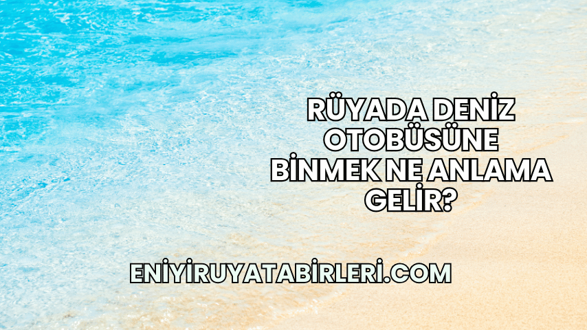 Rüyada Deniz Otobüsüne Binmek Ne Anlama Gelir?
