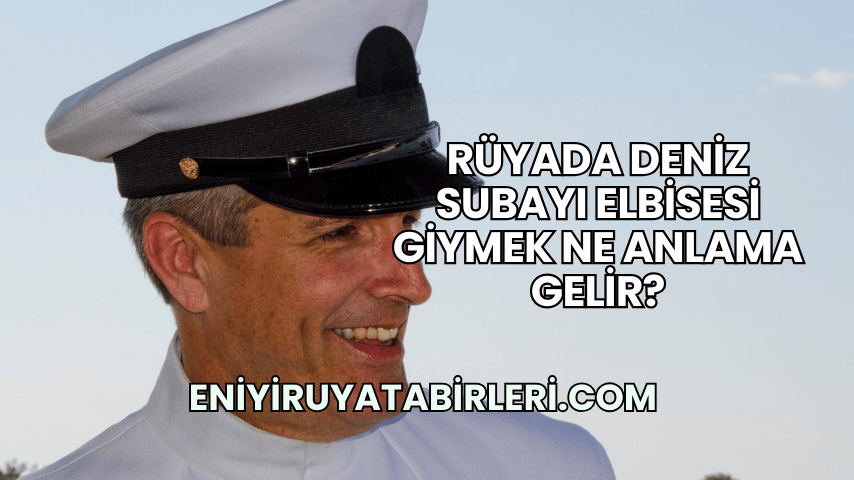 Rüyada Deniz Subayı Elbisesi Giymek Ne Anlama Gelir?