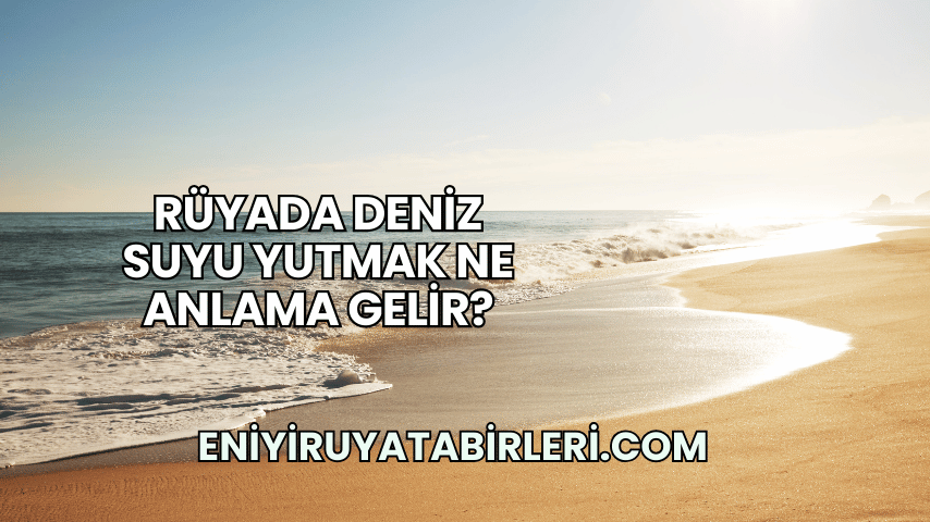 Rüyada Deniz Suyu Yutmak Ne Anlama Gelir?