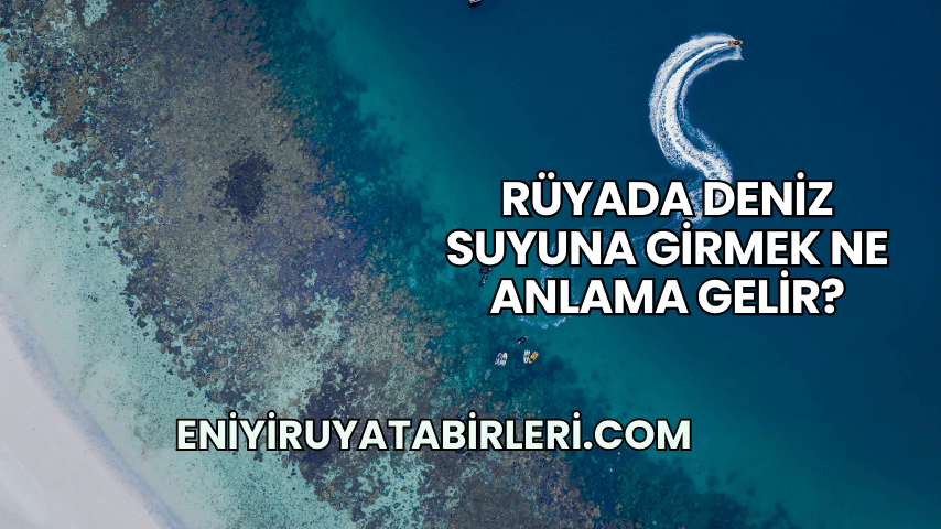 Rüyada Deniz Suyuna Girmek Ne Anlama Gelir?