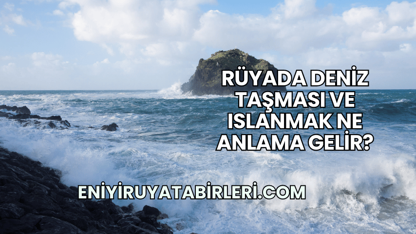 Rüyada Deniz Taşması ve Islanmak Ne Anlama Gelir?