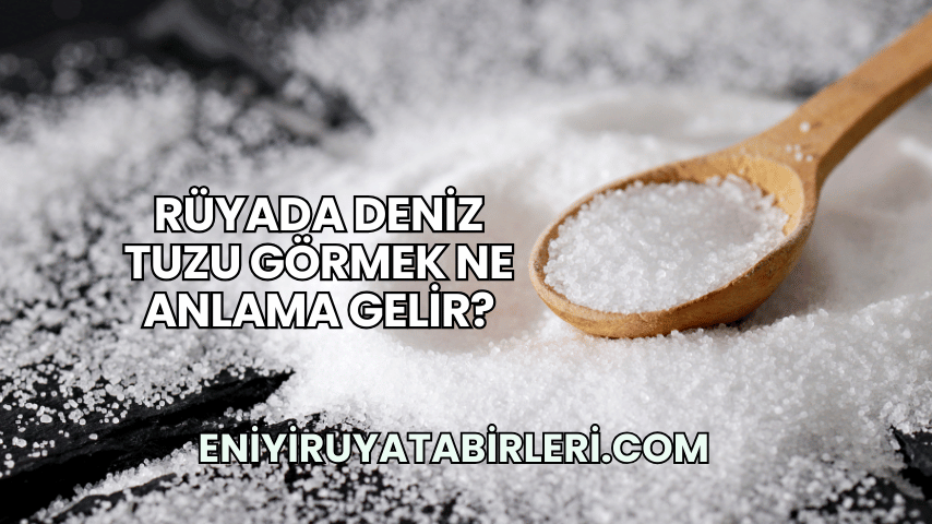Rüyada Deniz Tuzu Görmek Ne Anlama Gelir?