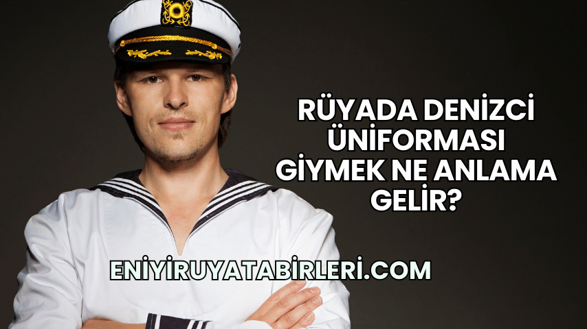 Rüyada Denizci Üniforması Giymek Ne Anlama Gelir?