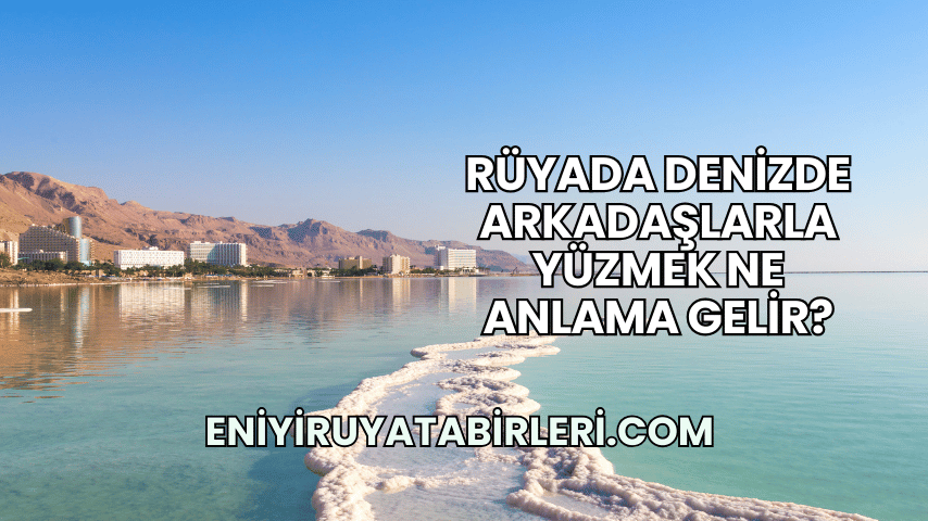 Rüyada Denizde Arkadaşlarla Yüzmek Ne Anlama Gelir?