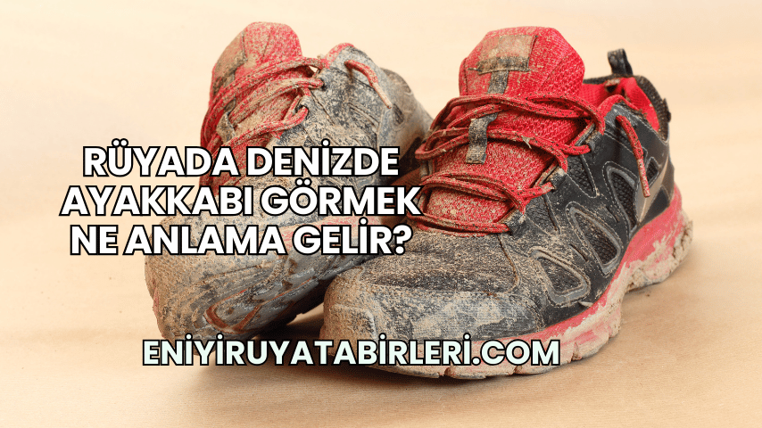 Rüyada Denizde Ayakkabı Görmek Ne Anlama Gelir?