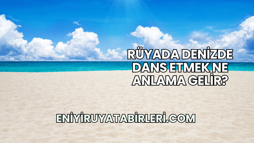 Rüyada Denizde Dans Etmek Ne Anlama Gelir?