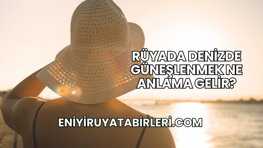Rüyada Denizde Güneşlenmek Ne Anlama Gelir?