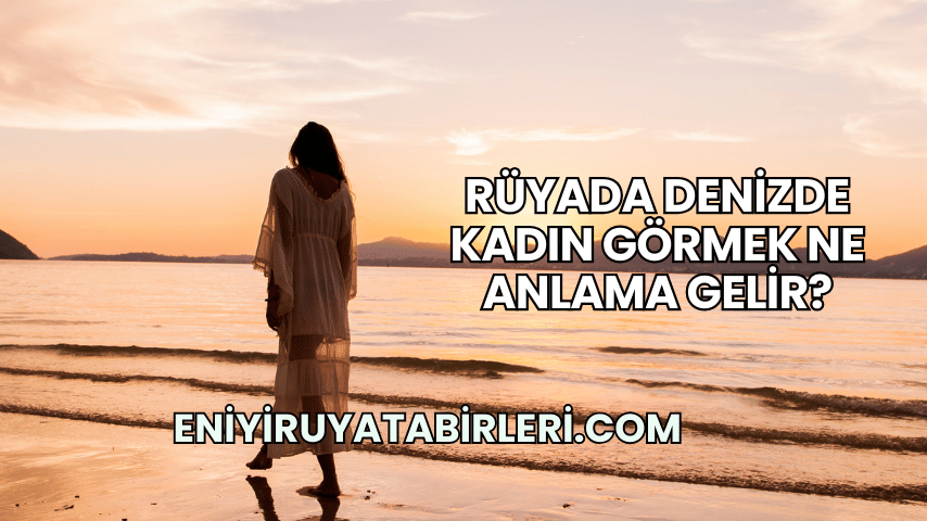 Rüyada Denizde Kadın Görmek Ne Anlama Gelir?