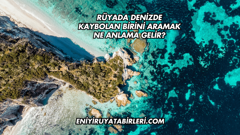 Rüyada Denizde Kaybolan Birini Aramak Ne Anlama Gelir?