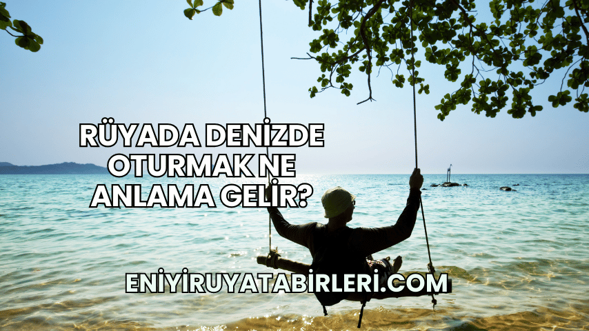 Rüyada Denizde Oturmak Ne Anlama Gelir?