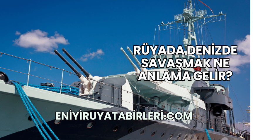 Rüyada Denizde Savaşmak Ne Anlama Gelir?