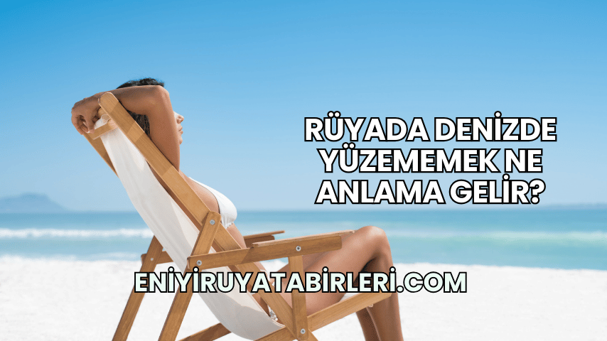 Rüyada Denizde Yüzememek Ne Anlama Gelir?
